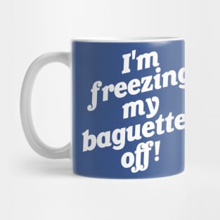 I'm Freezing My Baguettes Off! Mug